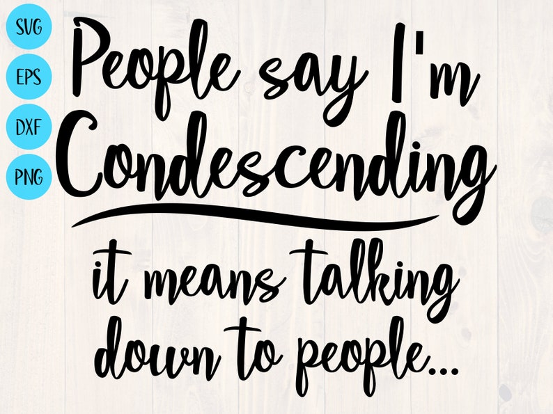 People Say I'm Condescending It Mean Talking Down to Etsy