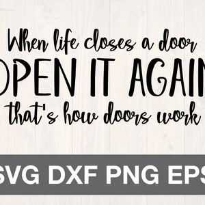 May include: Black and white text graphic with the quote "When life closes a door OPEN IT AGAIN that's how doors work". The text is on a white woodgrain background. The bottom of the image has the text "SVG DXF PNG EPS" in black text on a gray background.