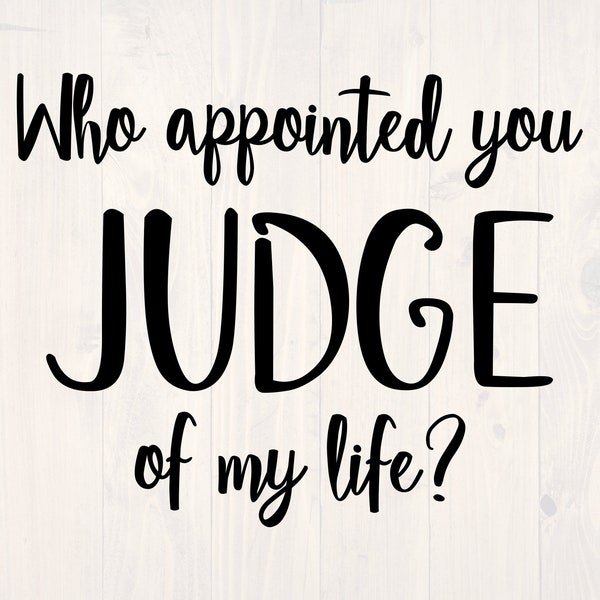 Who appointed you judge of my life SVG is a funny shirt design