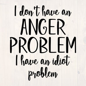 I don't have an anger problem I have and idiot problem SVG is a funny shirt design
