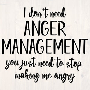 I don&#39;t need anger management you just need to stop making me angry SVG