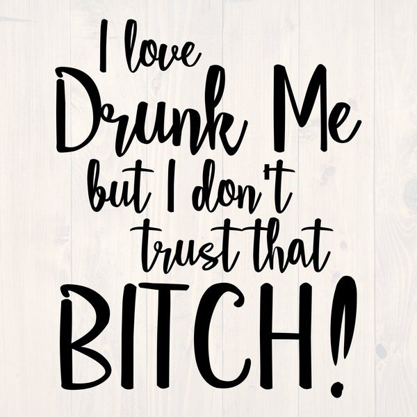 I love drunk me but I don't trust that bitch svg