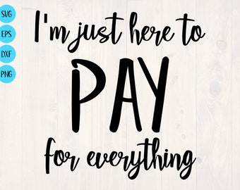 I'm just here to pay for everything SVG is a funny shirt design