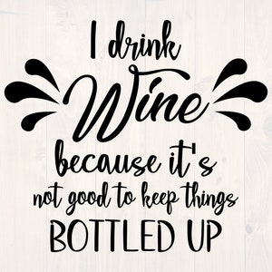 May include: Black and white text graphic that reads "I drink wine because it's not good to keep things bottled up".