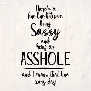 There's a fine line between being sassy and being an asshole and I cross that line ever daySVG is a funny shirt design