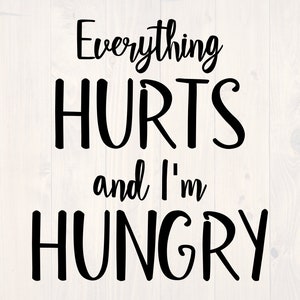 May include: Black and white text graphic that reads "Everything HURTS and I'm HUNGRY".