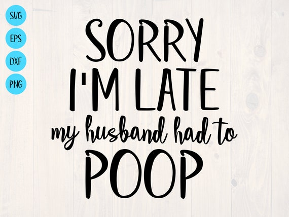 Sorry I'm Late My Husband Had To Poop T-Shirt Sorry I'm Late My Husband Had To Poop T-Shirt