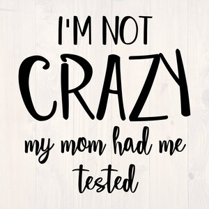 I'm not crazy my mom hat me tested SVG is a funny shirt design