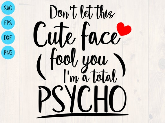 Don T Let This Cute Face Fool You I M A Total Psycho Etsy