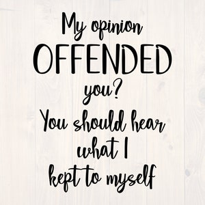 My opinion offended you You should hear what I kept to myself SVG is a funny shirt design
