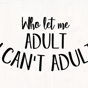 Who let me adult I can&#39;t adult svg, png, eps, and dxf funny shirt design for cricut and silhouette, digital, download, vector