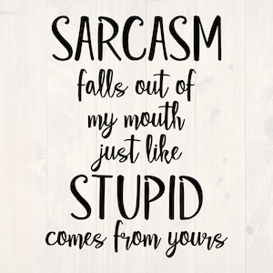 Sarcasm falls out of my mouth just like stupid comes from yours SVG is a funny shirt design