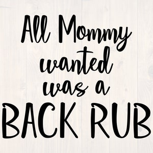 May include: Black and white text graphic that reads "All Mommy wanted was a BACK RUB".