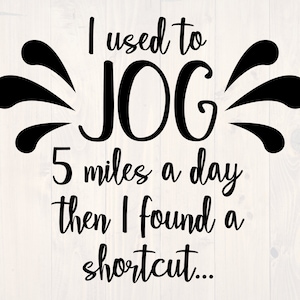 I used to jog 5 miles a day then I found a shortcut SVG is a funny running shirt design