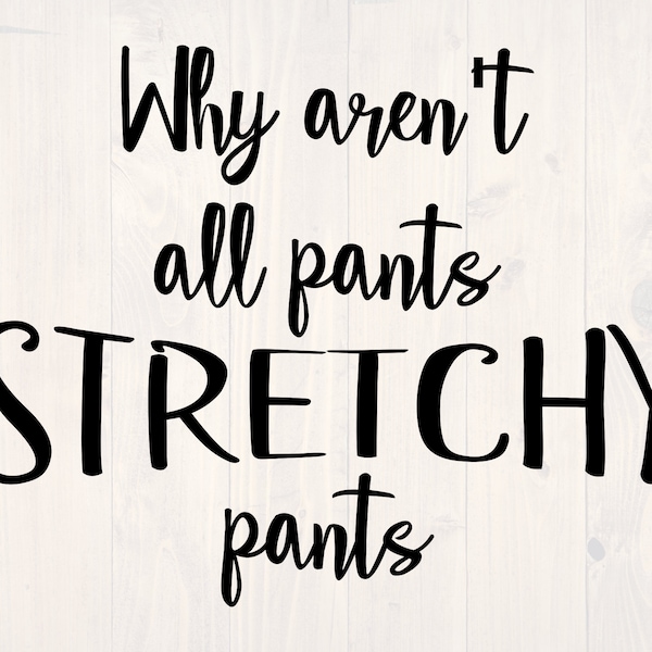 Why aren't all pants stretchy pants SVG is a funny shirt design