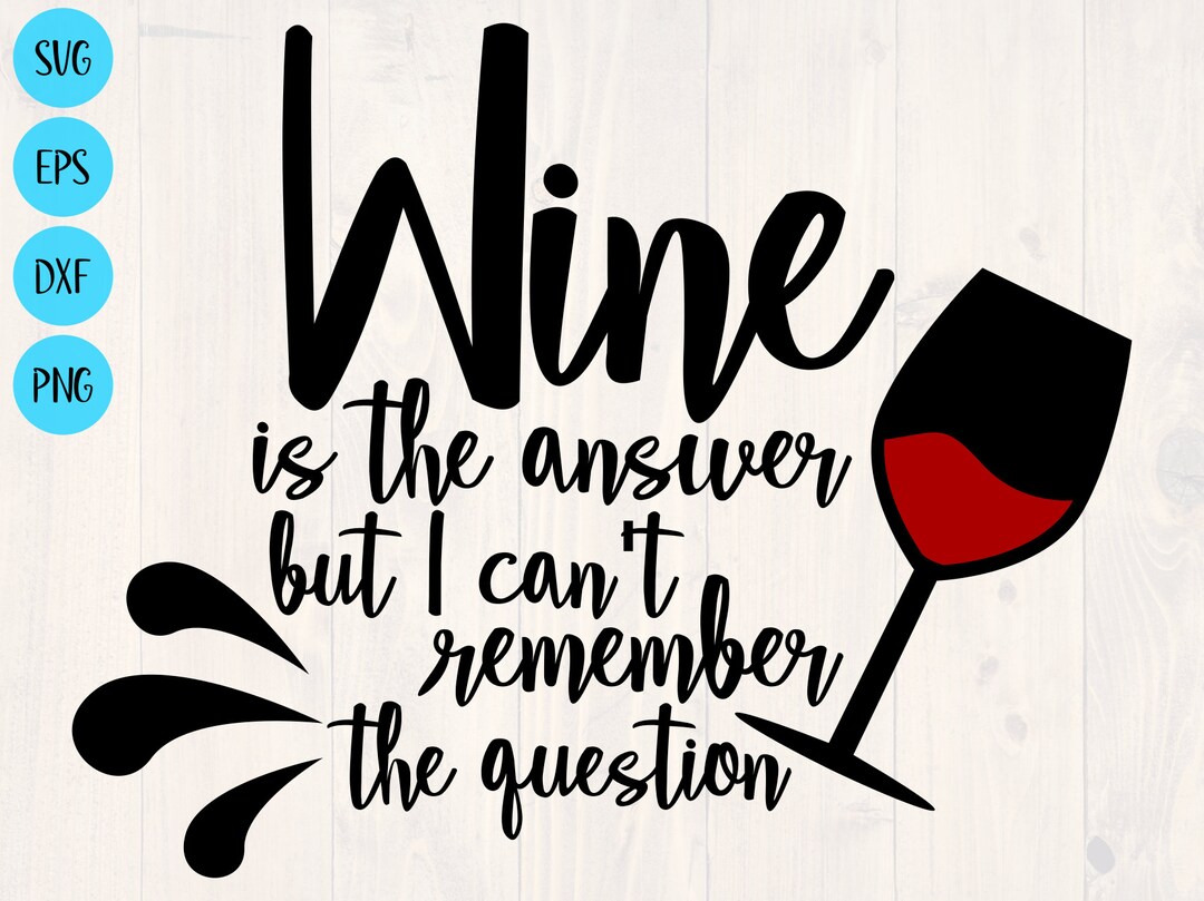 Wine is the Answer but I Can't Remember the Question Svg, is a Great
