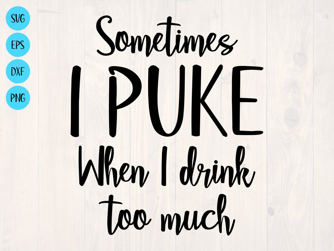 Sometimes I Puke When I Drink Too Much SVG is a Funny Shirt Etsy