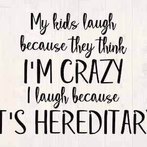 My kids laugh because they think I&#39;m crazy I laugh because it&#39;s heriditary SVG is a funny shirt design
