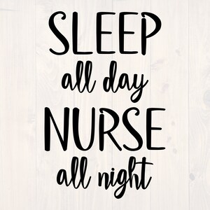 May include: Black and white text graphic on a white wood background. The text reads "SLEEP all day NURSE all night".