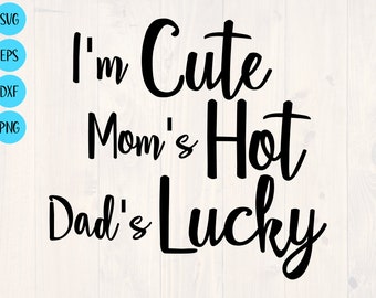 I'm cute Mom's hot Dad's lucky svg