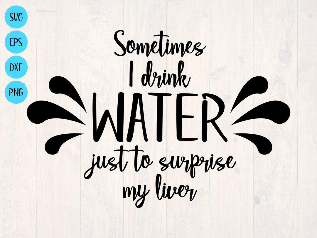 Sometimes I Drink Water Just to Surprise My Liver SVG is a Funny Shirt