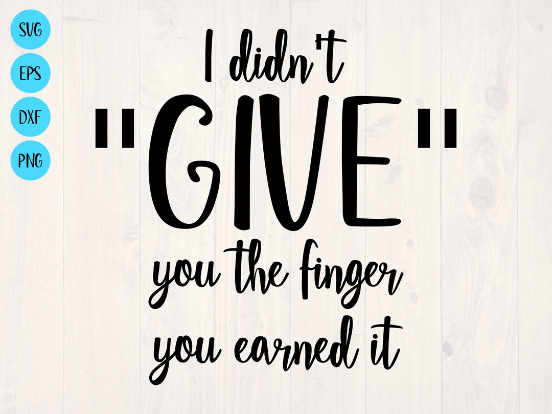I Didn't Give You the Finger You Earned It SVG Etsy I Didn't Give You the Finger You Earned It SVG Etsy