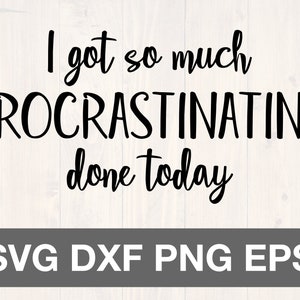 I got so much procrastinating done today svg, is a great funny shirt design