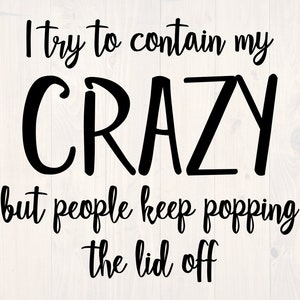 May include: Black and white text on a woodgrain background that reads "I try to contain my CRAZY but people keep popping the lid off."