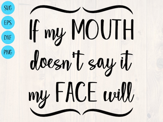 If My Mouth Doesn T Say It My Face Will Svg Png Eps And Etsy If My Mouth Doesn T Say It My Face Will Svg Png Eps And Etsy