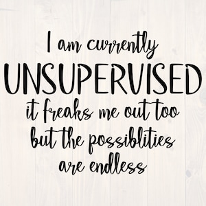 I am currently unsupervised it freaks me out too but the possibilities are endless SVG is a funny shirt design