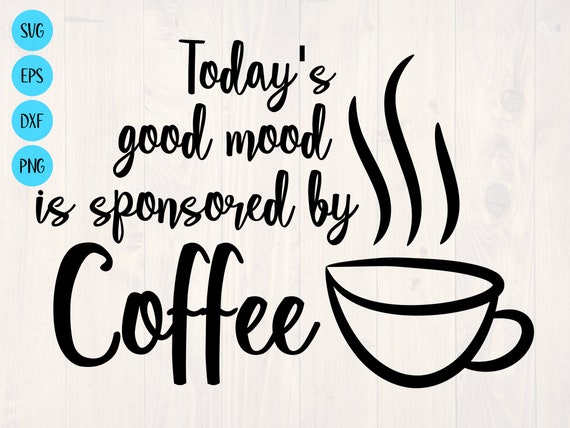 Download Today S Good Mood Is Sponsored By Coffee Svg Etsy