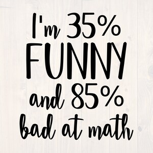 May include: Black and white text graphic that reads "I'm 35% FUNNY and 85% bad at math".
