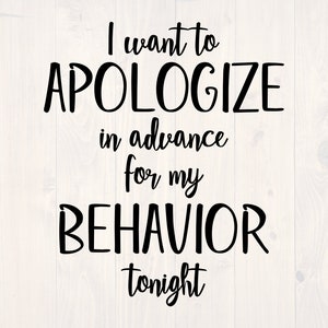 I want to apologize in advance for my behavior tonight SVG is a funny shirt design