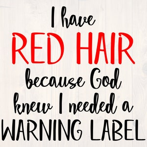 May include: A black and white graphic design with the text "I have RED HAIR because God knew I needed a WARNING LABEL".