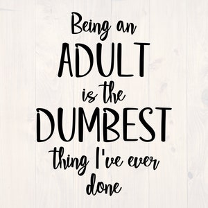 Being an adult is the dumbest thing I&#39;ve ever done SVG is a funny adulting shirt design