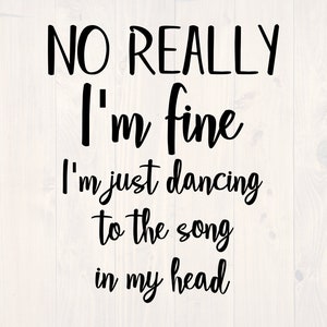 No really I&#39;m fine I&#39;m just dancing to the song in my head SVG is a funny shirt design