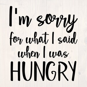 I&#39;m sorry for what I said when I was hungry SVG is a funny shirt design