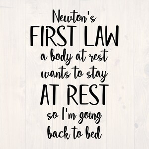 May include: Black and white text on a woodgrain background. The text reads "Newton's FIRST LAW a body at rest wants to stay AT REST so I'm going back to bed."