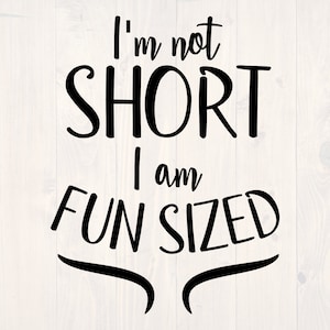 May include: Black and white text graphic that reads "I'm not short I am fun sized".