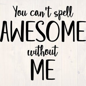 You can&#39;t spell awesome without me SVG is a funny shirt design