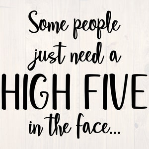Some people just need a high five to the face SVG is a funny shirt design