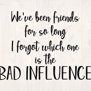 May include: A digital design with the text "We've been friends for so long I forgot which one is the BAD INFLUENCE" in a black, handwritten-style font. The design includes SVG, EPS, DXF, and PNG file type icons in the upper left corner.