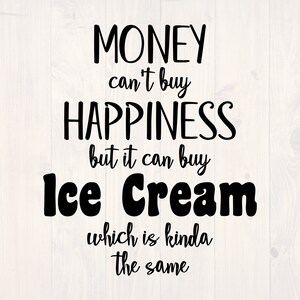 Money can&#39;t buy you happiness but it can buy ice cream which is kinda the same SVG is a funny shirt design