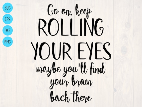 Go on Keep Rolling Your Eyes Maybe You'll Find Your Brain - Etsy