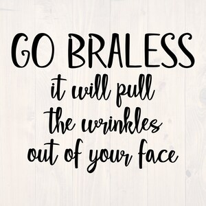May include: Black text on a white wood background reads "GO BRALESS it will pull the wrinkles out of your face."