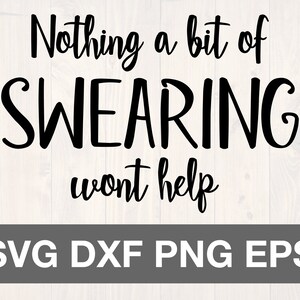 Nothing a bit of swearing won't help SVG is a funny shirt and sign design for people who use cuss words