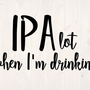 Può includere: Grafica di testo in bianco e nero che recita "IPA lot when I'm drinking".