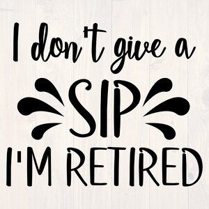 I don't give a sip I'm retired SVG is a funny wine lover shirt design