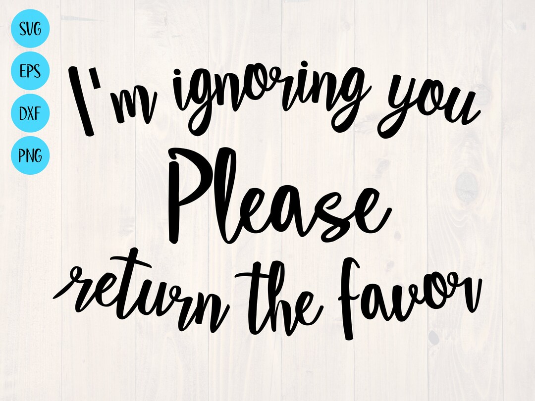 I'm Ignoring You Please Return the Favor SVG - Etsy