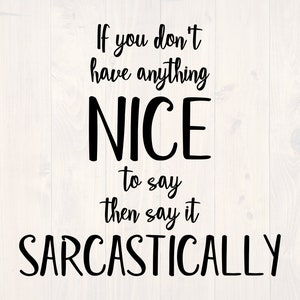 If you don&#39;t have anything nice to say then say it sarcastically SVG is a funny shirt design